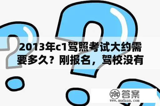 2013年c1驾照考试大约需要多久？刚报名，驾校没有发书，你们都用什么手机软件做科目一的题啊？