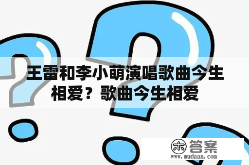 王雷和李小萌演唱歌曲今生相爱？歌曲今生相爱