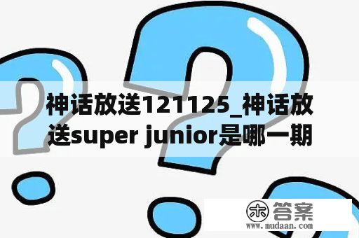 神话放送121125_神话放送super junior是哪一期