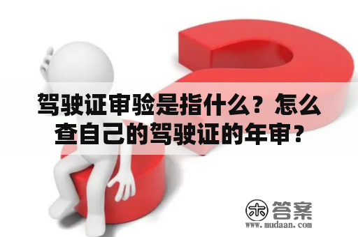 驾驶证审验是指什么？怎么查自己的驾驶证的年审？