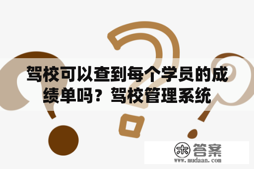 驾校可以查到每个学员的成绩单吗？驾校管理系统