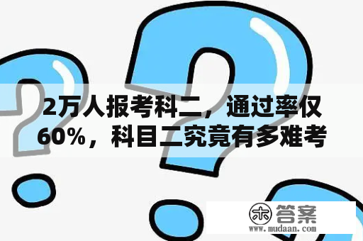 2万人报考科二，通过率仅60%，科目二究竟有多难考？驾照科目二改电脑测试后有多难？