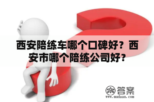 西安陪练车哪个口碑好？西安市哪个陪练公司好？