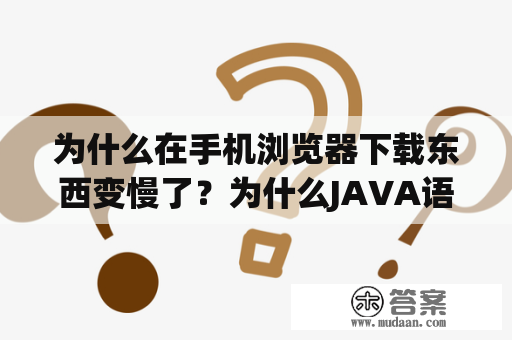 为什么在手机浏览器下载东西变慢了？为什么JAVA语言可以在浏览器上执行？