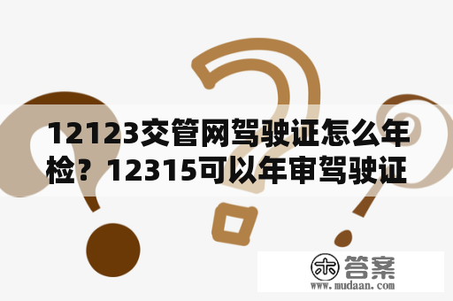 12123交管网驾驶证怎么年检？12315可以年审驾驶证吗？