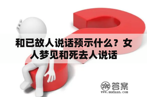 和已故人说话预示什么？女人梦见和死去人说话