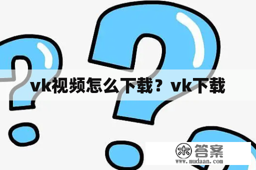 vk视频怎么下载？vk下载