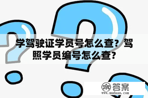 学驾驶证学员号怎么查？驾照学员编号怎么查？