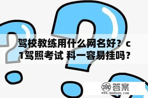 驾校教练用什么网名好？c1驾照考试 科一容易挂吗？