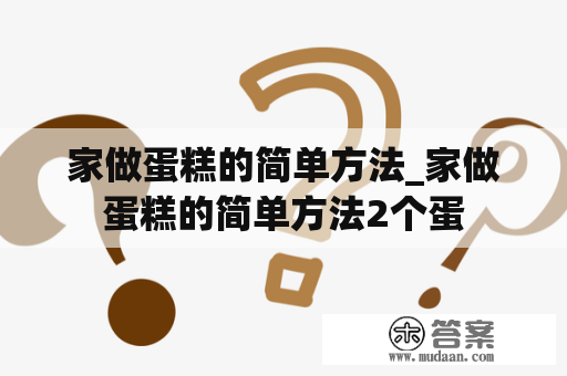 家做蛋糕的简单方法_家做蛋糕的简单方法2个蛋