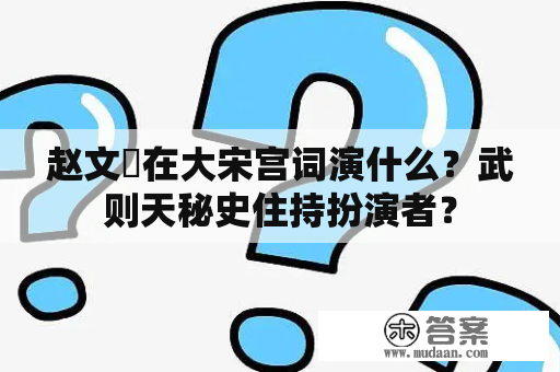 赵文瑄在大宋宫词演什么？武则天秘史住持扮演者？