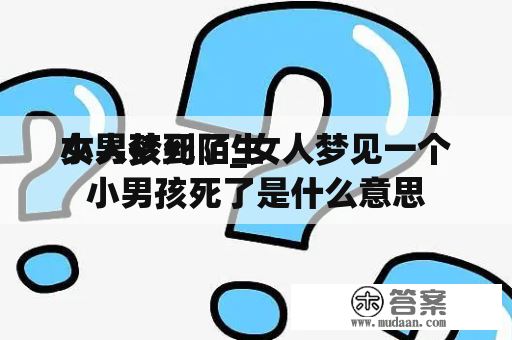 女人梦到陌生 

小男孩死了_女人梦见一个小男孩死了是什么意思