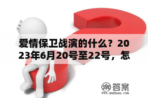 爱情保卫战演的什么？2023年6月20号至22号，怎么没播爱情保卫战？