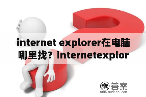 internet explorer在电脑哪里找？internetexplorer浏览器打不开？