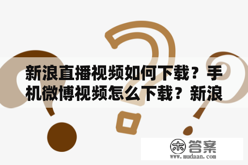 新浪直播视频如何下载？手机微博视频怎么下载？新浪微博视频提取方法？