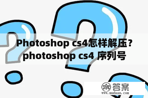 Photoshop cs4怎样解压？photoshop cs4 序列号