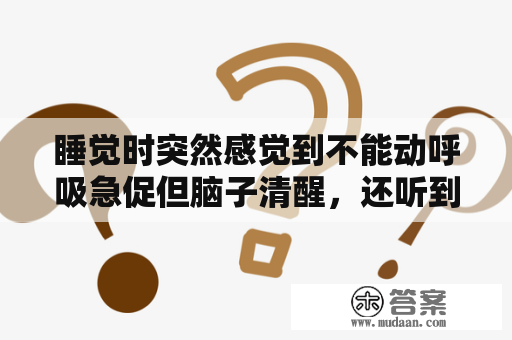 睡觉时突然感觉到不能动呼吸急促但脑子清醒，还听到房间里有人走动！这是不是俗称的鬼压床为什么有这情况？梦见鬼上身是怎么回事周公解梦