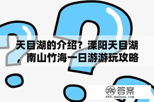 天目湖的介绍？溧阳天目湖，南山竹海一日游游玩攻略？