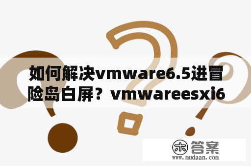 如何解决vmware6.5进冒险岛白屏？vmwareesxi6怎么修改密码？