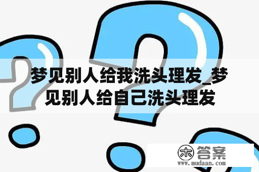 梦见别人给我洗头理发_梦见别人给自己洗头理发