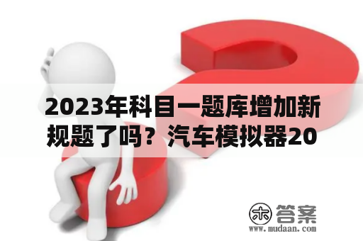 2023年科目一题库增加新规题了吗？汽车模拟器2019怎么获得全部车辆？