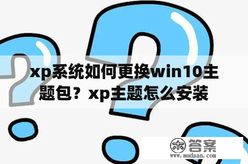 xp系统如何更换win10主题包？xp主题怎么安装