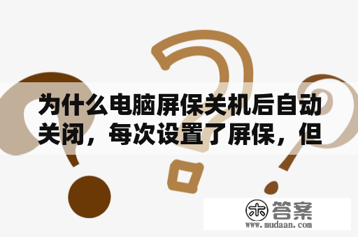 为什么电脑屏保关机后自动关闭，每次设置了屏保，但第二次开机后就又没有了，怎么设置呢？国家电网标志怎么设置屏保？