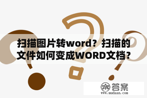 扫描图片转word？扫描的文件如何变成WORD文档？