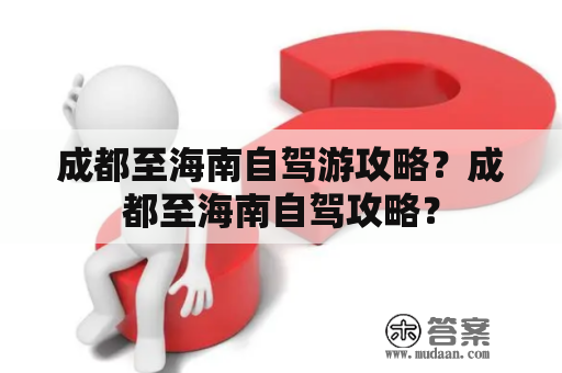 成都至海南自驾游攻略？成都至海南自驾攻略？