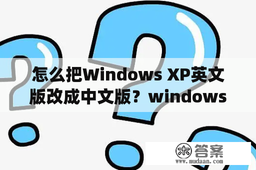 怎么把Windows XP英文版改成中文版？windows xp 英文版