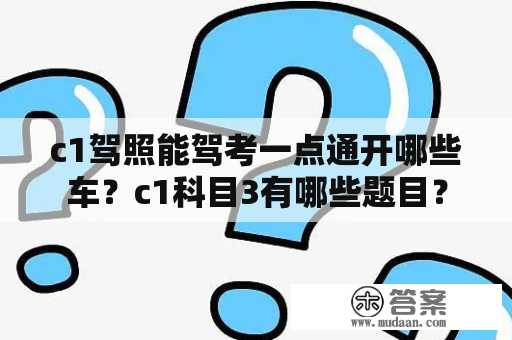 c1驾照能驾考一点通开哪些车？c1科目3有哪些题目？