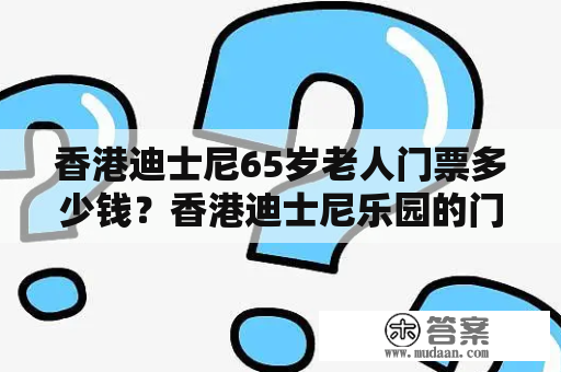 香港迪士尼65岁老人门票多少钱？香港迪士尼乐园的门票多少人民币？