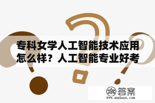 专科女学人工智能技术应用怎么样？人工智能专业好考公务员吗？