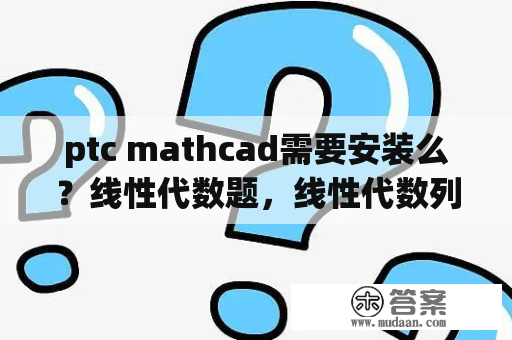 ptc mathcad需要安装么？线性代数题，线性代数列题，什么软件可以做线性代数？