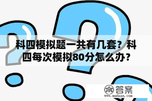 科四模拟题一共有几套？科四每次模拟80分怎么办？