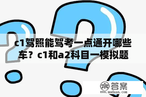 c1驾照能驾考一点通开哪些车？c1和a2科目一模拟题一样吗？