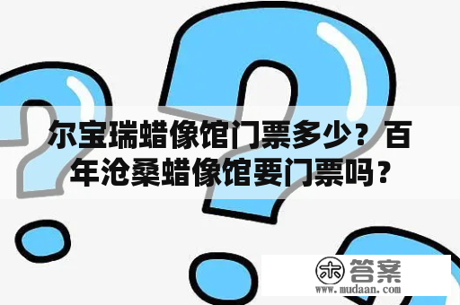 尔宝瑞蜡像馆门票多少？百年沧桑蜡像馆要门票吗？