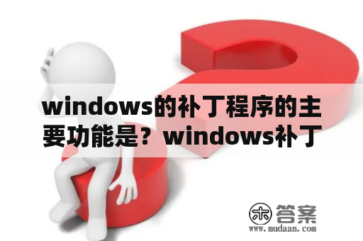 windows的补丁程序的主要功能是？windows补丁