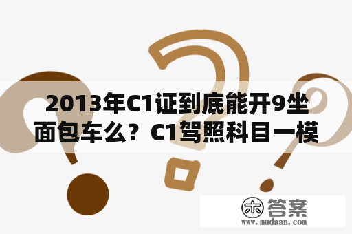 2013年C1证到底能开9坐面包车么？C1驾照科目一模拟考试可以考多少次？