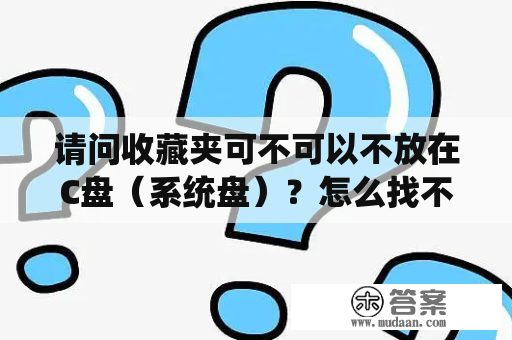 请问收藏夹可不可以不放在C盘（系统盘）？怎么找不到收藏的按钮了？