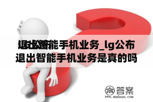 LG公布
退出智能手机业务_lg公布
退出智能手机业务是真的吗