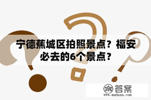 宁德蕉城区拍照景点？福安必去的6个景点？