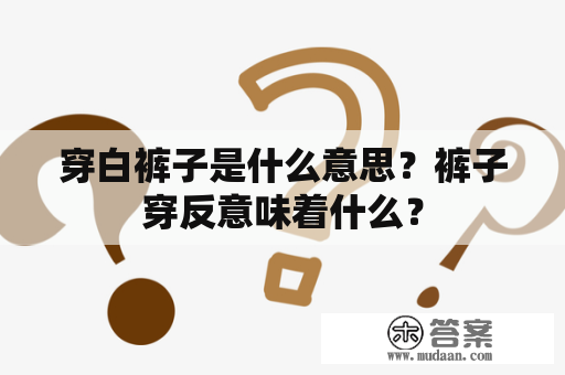 穿白裤子是什么意思？裤子穿反意味着什么？