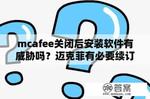 mcafee关闭后安装软件有威胁吗？迈克菲有必要续订吗？