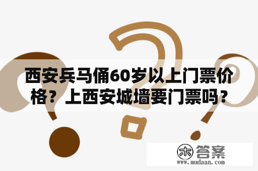 西安兵马俑60岁以上门票价格？上西安城墙要门票吗？