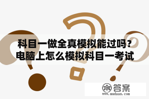 科目一做全真模拟能过吗？电脑上怎么模拟科目一考试？