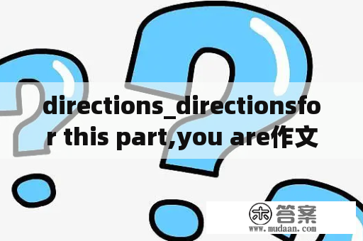 directions_directionsfor this part,you are作文