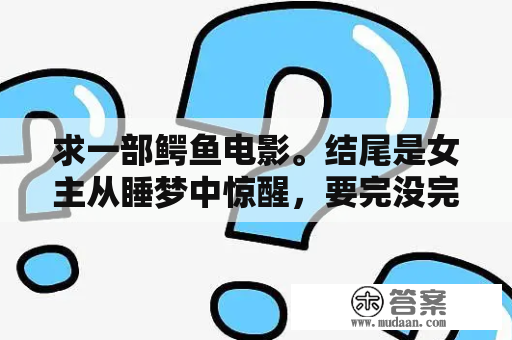 求一部鳄鱼电影。结尾是女主从睡梦中惊醒，要完没完的样子？梦见大鳄鱼一直追我是怎么回事