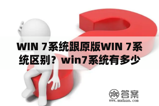 WIN 7系统跟原版WIN 7系统区别？win7系统有多少个版本，分别是哪几种版本？