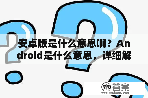 安卓版是什么意思啊？Android是什么意思，详细解释一下？